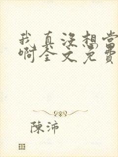 我真没想当反派啊全文免费阅读