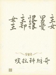 女主恨男主但男主却很爱女主的小说