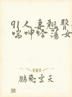 91人妻翘臀娇喘呻吟荡女淫