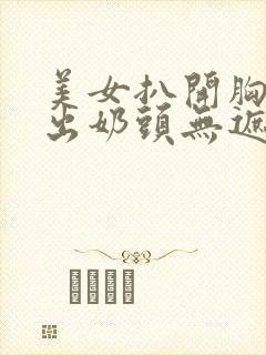 美女扒开胸罩露出奶头无遮挡