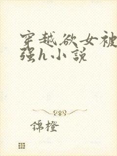 穿越欲女被各种强h小说