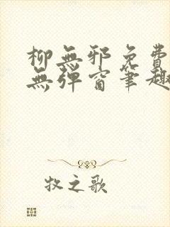 柳无邪免费阅读无弹窗笔趣阁封面