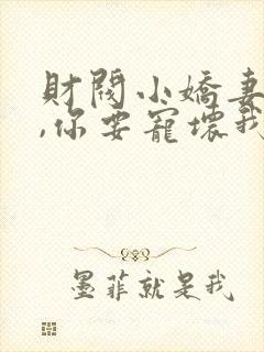 财阀小娇妻 叔,你要宠坏我了小说