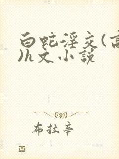 白蛇淫交(高h)h文小说