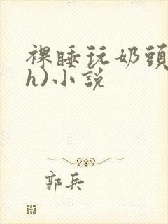 裸睡玩奶头(高h)小说