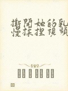 撕开她的乳罩慢慢揉捏视频