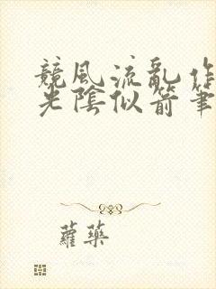 竞风流乱作一团光阴似箭笔趣阁