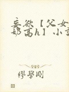 妄欲【父女,产奶高h】小说