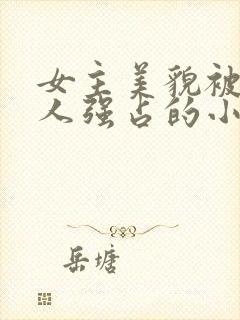 女主美貌被很多人强占的小说