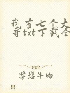 我有七个大佬哥哥txt下载全文免