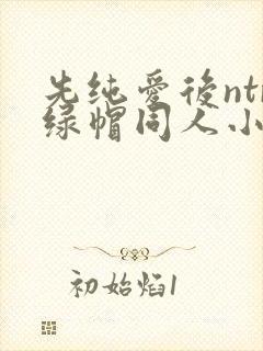 先纯爱后ntr绿帽同人小说阅读