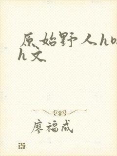 原始野人h嗯啊h文