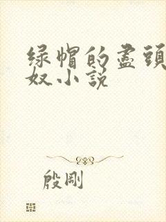 绿帽的尽头是绿奴小说