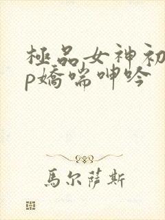极品女神初尝3p娇喘呻吟