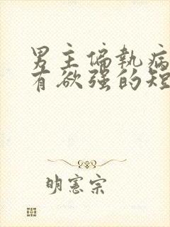 男主偏执病态占有欲强的短剧