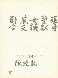 卧底女警张腿迎合交换献身