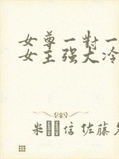 女尊一对一宠文女主强大冷漠