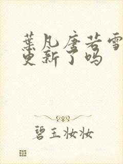 叶凡唐若雪今天更新了吗