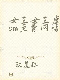 女王女王虐男奴sm免费网站
