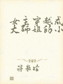 女主穿越成反派大师姐的小说