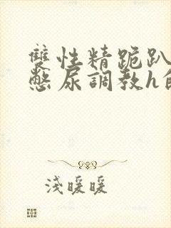 双性精跪趴灌满憋尿调教h的背景封面