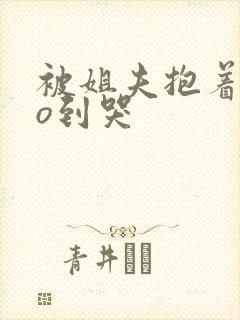 被姐夫抱着cao到哭