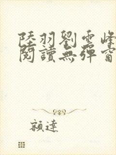 陆羽刘云峰全文阅读无弹窗