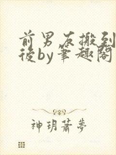 前男友搬到对门后by笔趣阁小说