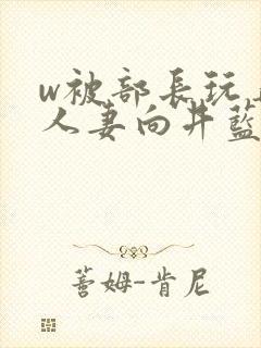 w被部长玩弄的人妻向井蓝在线观看