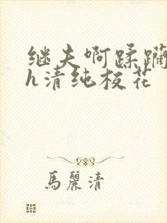 继夫啊蹂躏嗯啊h清纯校花