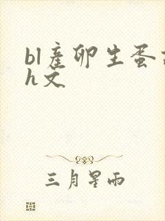 bl产卵生蛋高h文