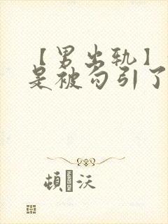 【男出轨】我只是被勾引了