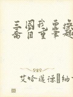 三国我曹操请小乔自重笔趣阁