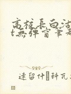 高校长白沽txt无弹窗笔趣阁