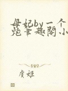 母妃by一个老炮笔趣阁小说