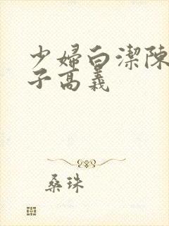 少妇白洁陈三东子高义