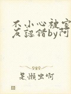 不小心被室友男友认错by阿温小说