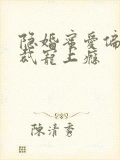 隐婚蜜爱偏执总裁宠上瘾