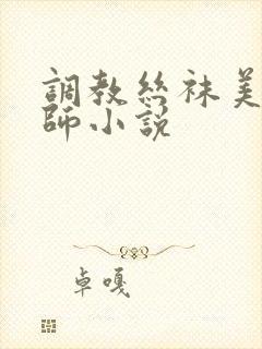 调教丝袜美女老师小说