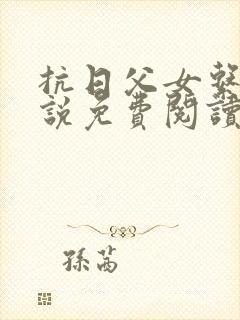 抗日父女系列小说免费阅读最新章节