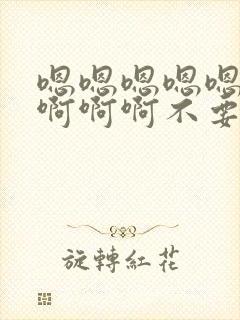 嗯嗯嗯嗯嗯啊啊啊啊啊不要了