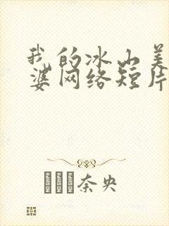我的冰山美人老婆网络短片免费全集免费播放