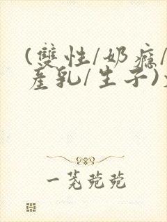 (双性/奶瘾/产乳/生子)文封面