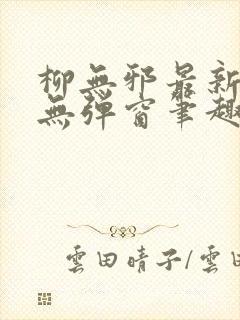 柳无邪最新章节无弹窗笔趣阁