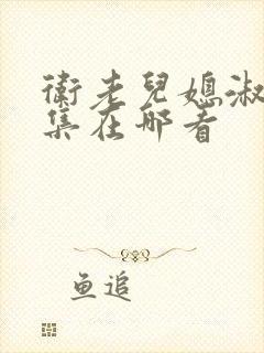 卫老儿媳淑容全集在哪看