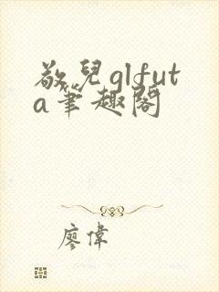 敬儿glfuta笔趣阁