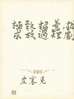 极致招惹,总裁求放过短剧合集