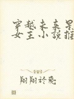 穿越未来星际的女主小说推荐