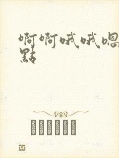 啊啊哦哦嗯嗯快点