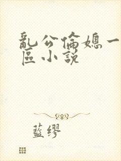 乱公伦媳一二三区小说